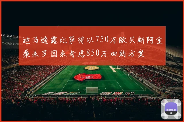 迪马透露比萨将以750万欧买断阿金桑米罗国米考虑850万回购方案