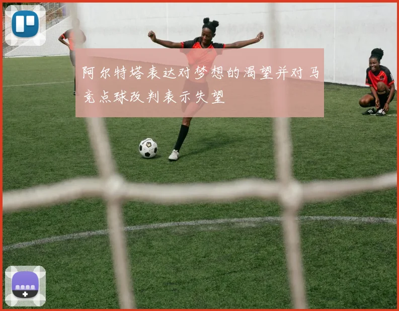 阿尔特塔表达对梦想的渴望并对马竞点球改判表示失望