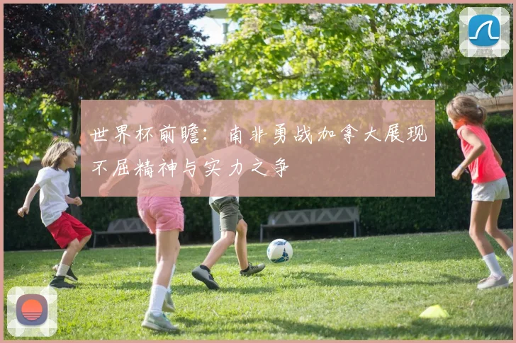 世界杯前瞻：南非勇战加拿大展现不屈精神与实力之争