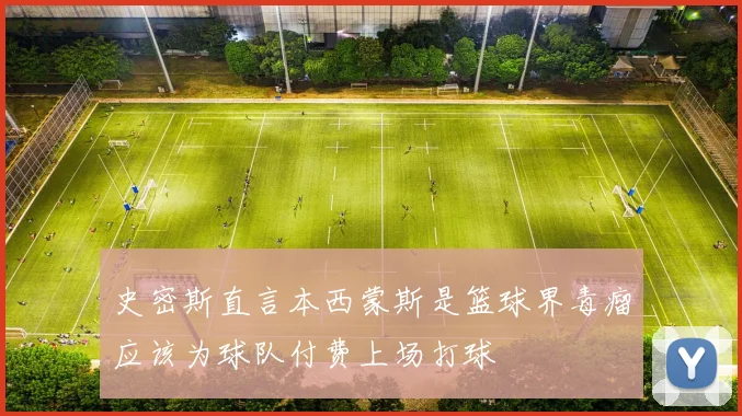 史密斯直言本西蒙斯是篮球界毒瘤应该为球队付费上场打球