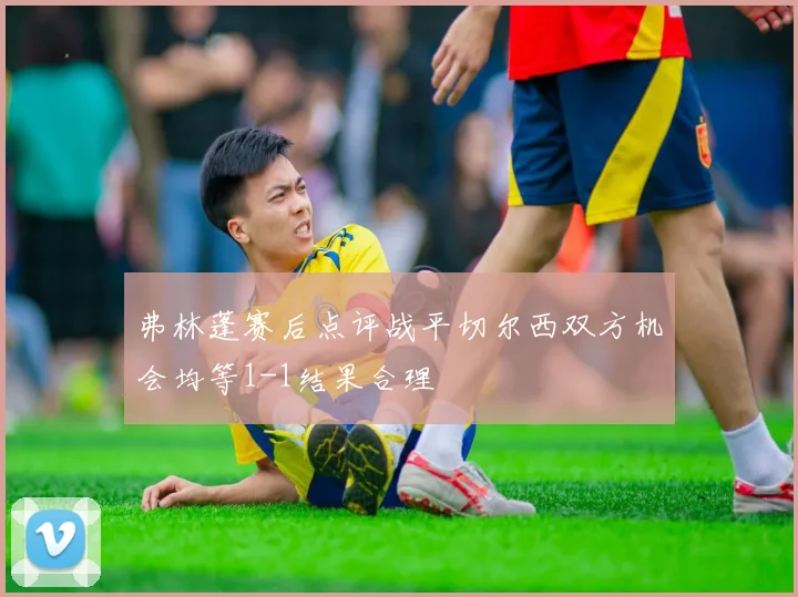 弗林蓬赛后点评战平切尔西双方机会均等1-1结果合理