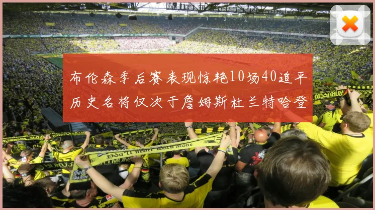 布伦森季后赛表现惊艳10场40追平历史名将仅次于詹姆斯杜兰特哈登