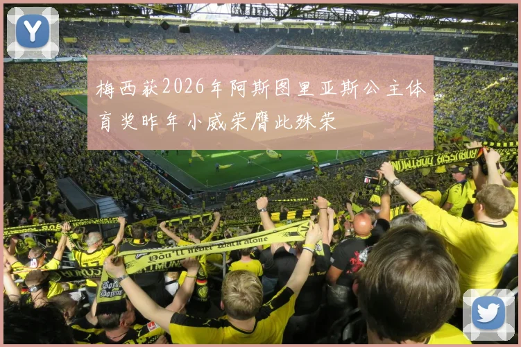 梅西获2026年阿斯图里亚斯公主体育奖昨年小威荣膺此殊荣