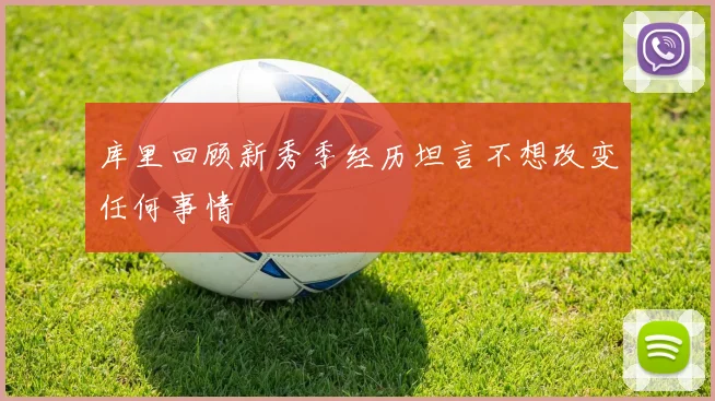 库里回顾新秀季经历坦言不想改变任何事情
